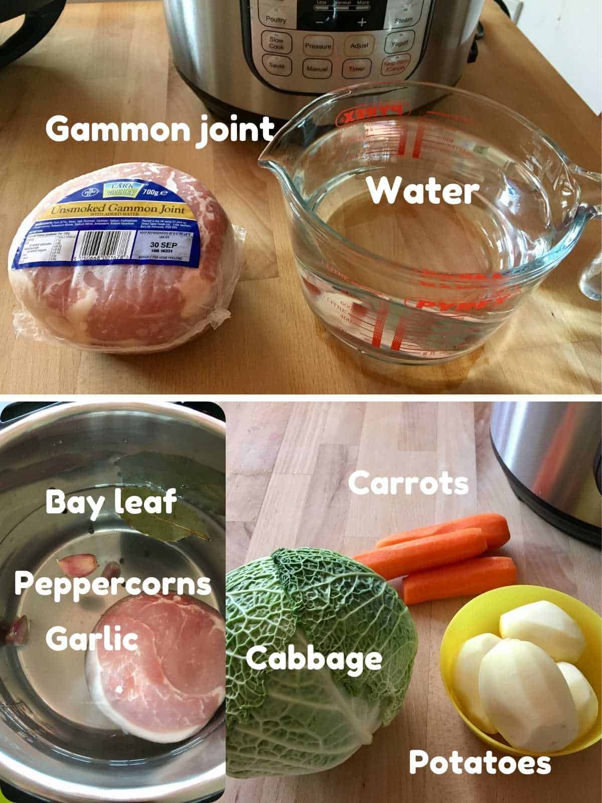 Ingredients for Instant Pot Ham and Cabbage soup shown in a 3 photo collage: at the top the gammon joint + water. At the bottom two photos: on the left is the gammon joint in the water with the peppercorns, garlic and bay leaf and on the right the cabbage, potatoes and carrots. All labelled with their names