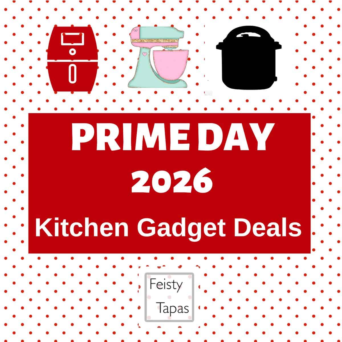 Image description: a red and white graphic made up of the words Prime Day 2026 Kitchen Gadget deals with pictures of an air fryer, stand mixer and Instant Pot and the Feisty Tapas logo